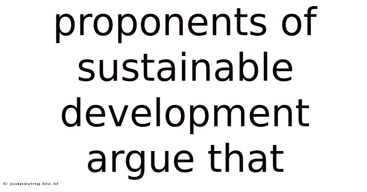 Proponents Of Sustainable Development Argue That