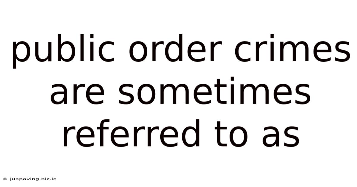 Public Order Crimes Are Sometimes Referred To As