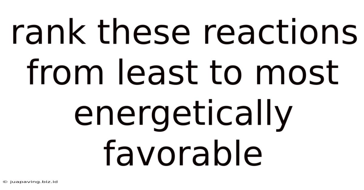 Rank These Reactions From Least To Most Energetically Favorable