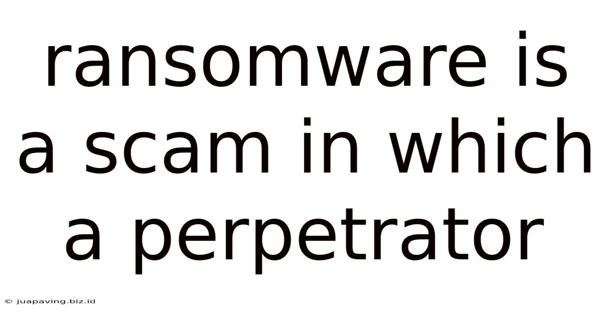 Ransomware Is A Scam In Which A Perpetrator