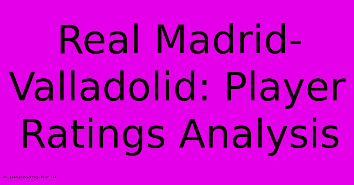 Real Madrid-Valladolid: Player Ratings Analysis