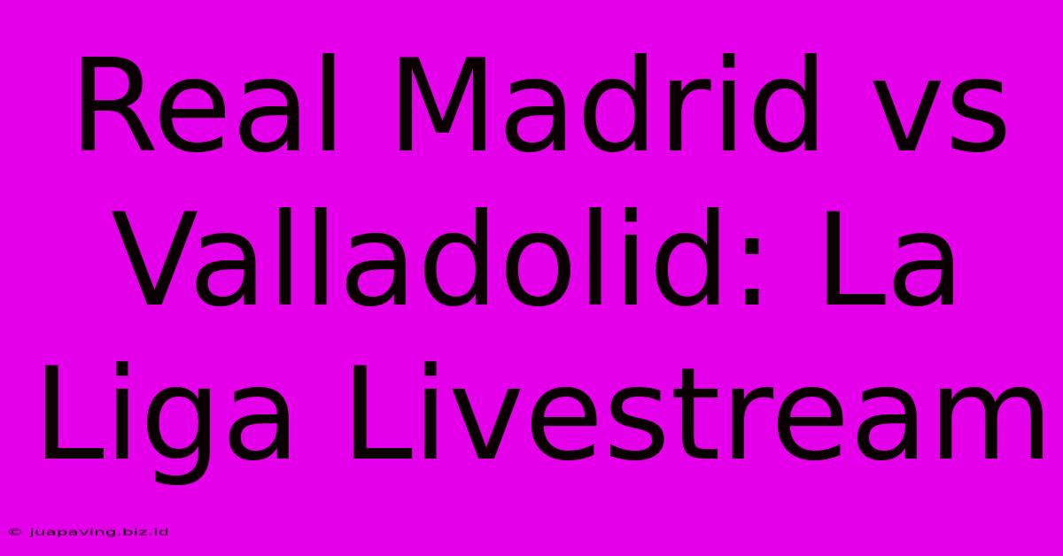 Real Madrid Vs Valladolid: La Liga Livestream