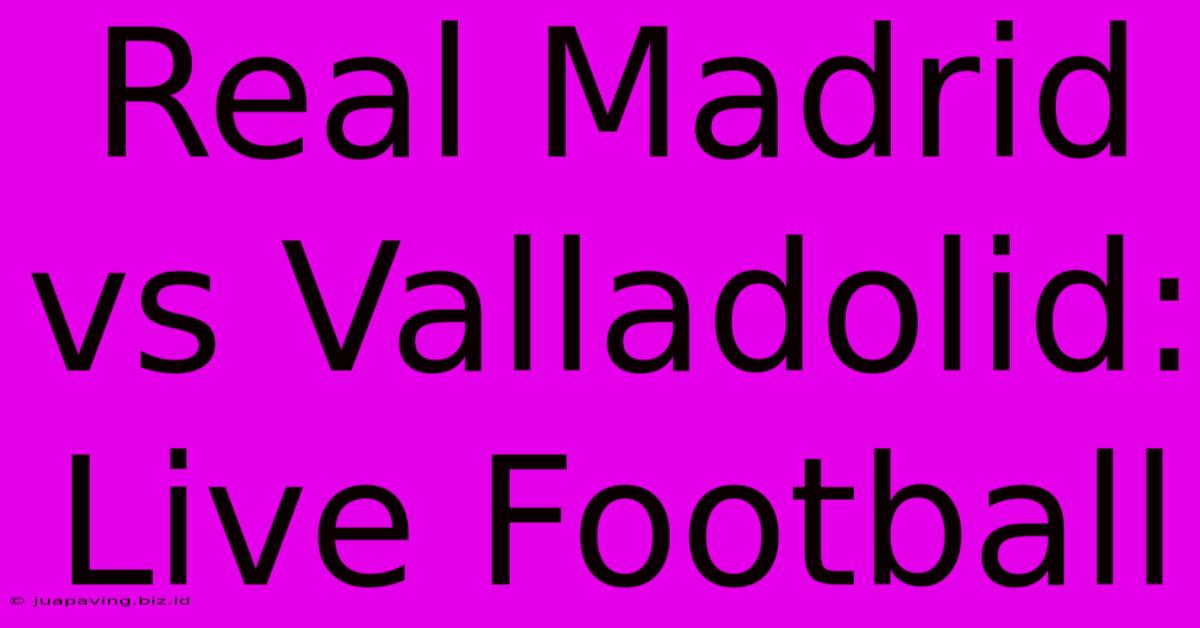 Real Madrid Vs Valladolid: Live Football