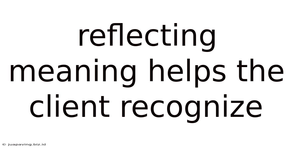 Reflecting Meaning Helps The Client Recognize