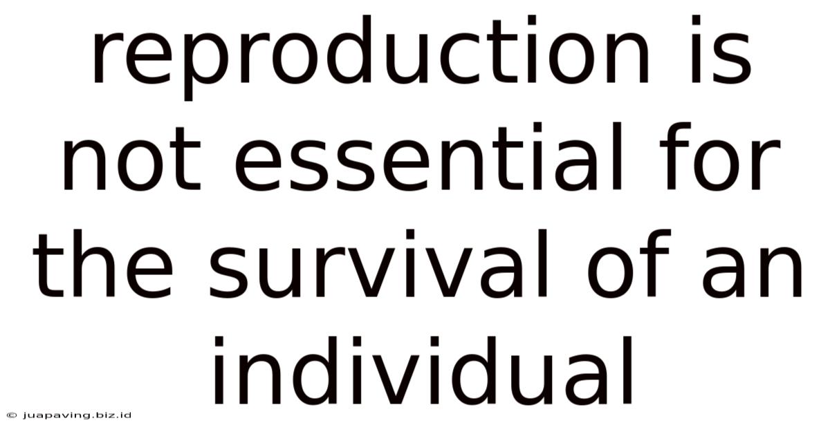 Reproduction Is Not Essential For The Survival Of An Individual