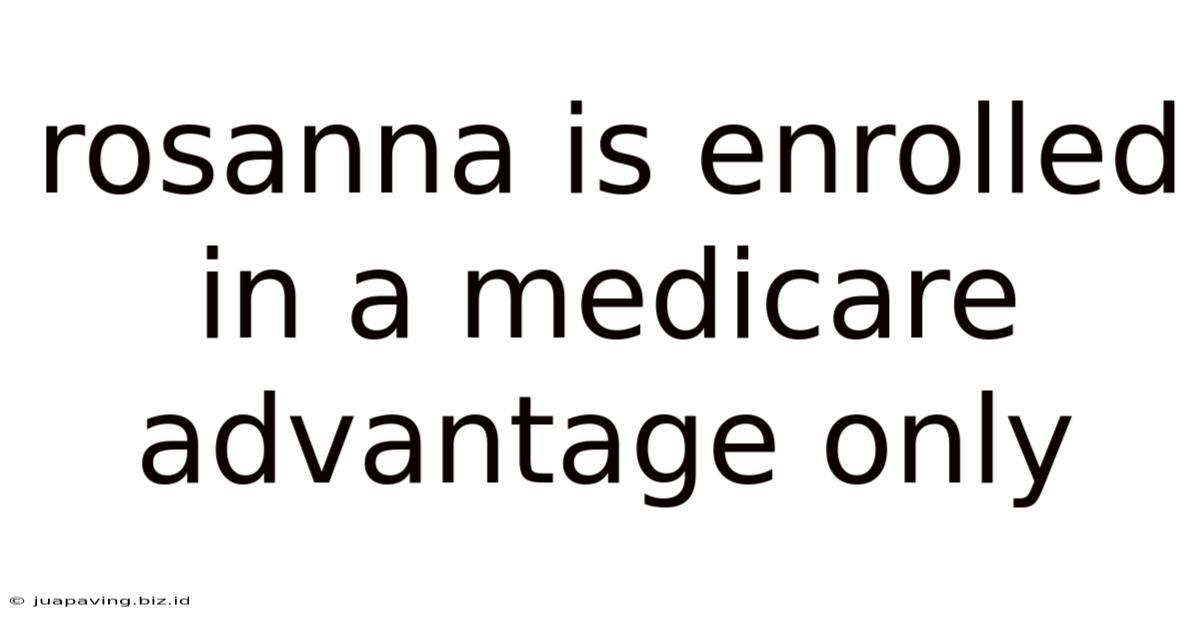 Rosanna Is Enrolled In A Medicare Advantage Only