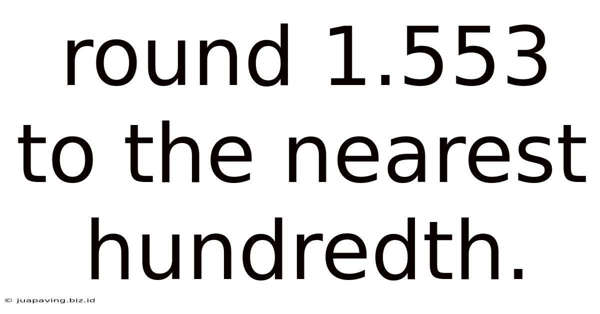 Round 1.553 To The Nearest Hundredth.