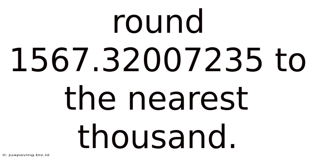 Round 1567.32007235 To The Nearest Thousand.