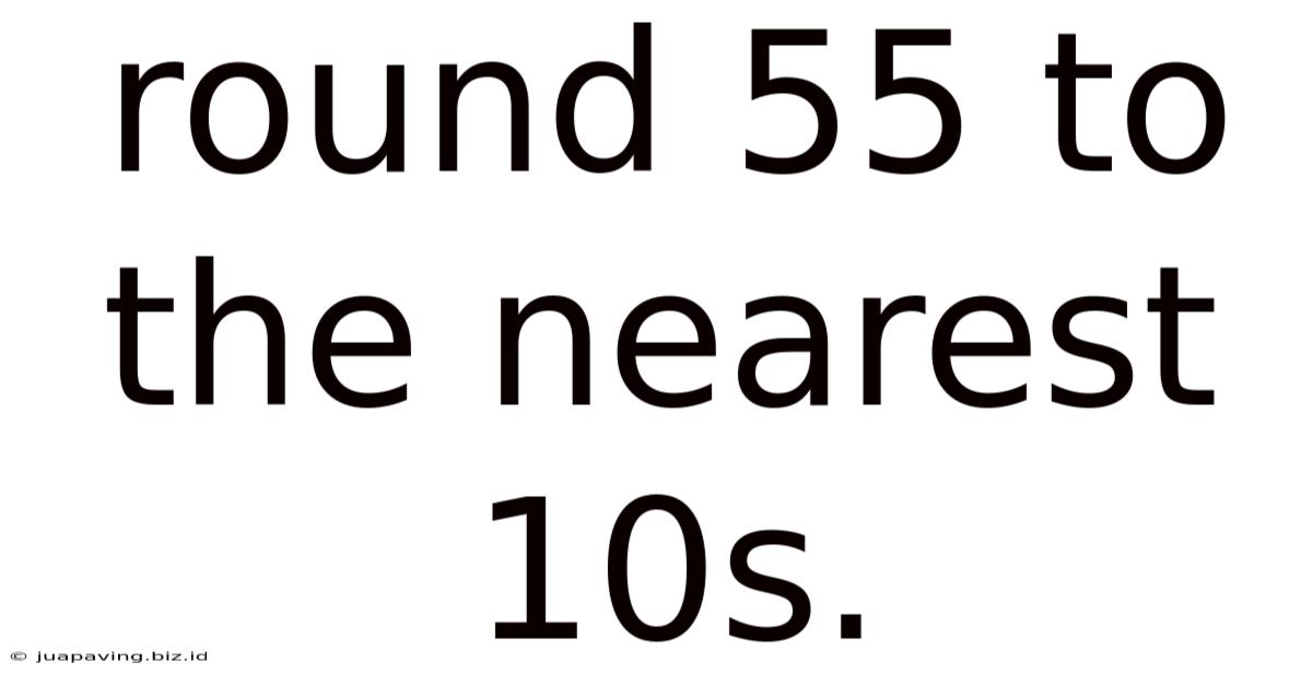 Round 55 To The Nearest 10s.