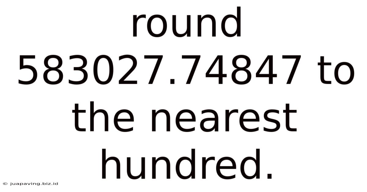 Round 583027.74847 To The Nearest Hundred.