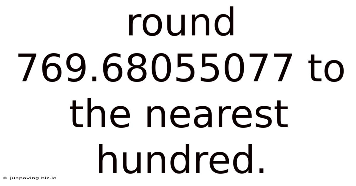 Round 769.68055077 To The Nearest Hundred.