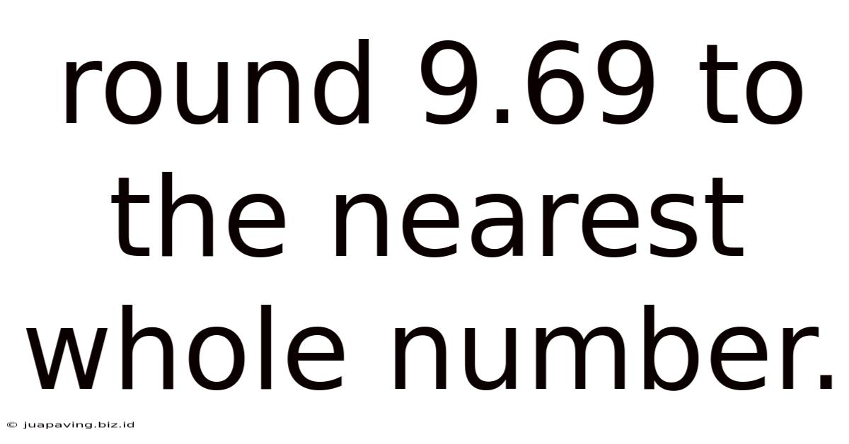 Round 9.69 To The Nearest Whole Number.