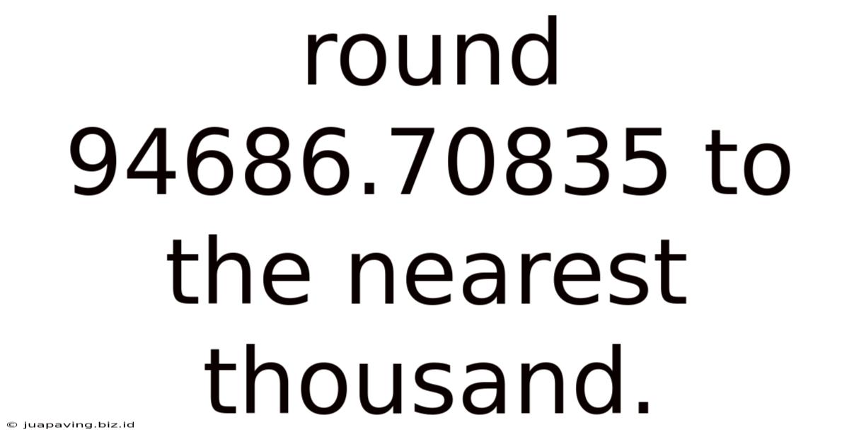 Round 94686.70835 To The Nearest Thousand.