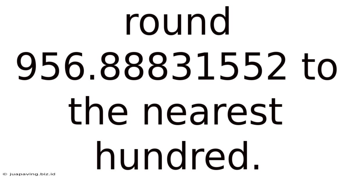 Round 956.88831552 To The Nearest Hundred.