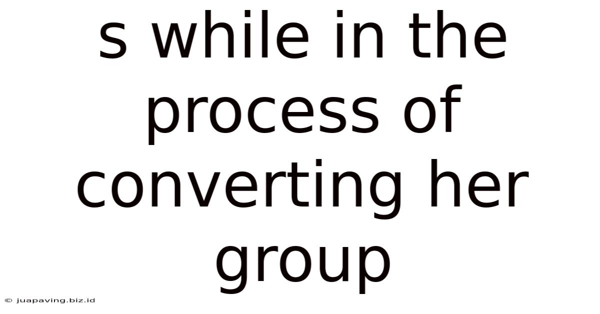 S While In The Process Of Converting Her Group