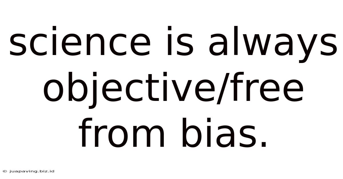 Science Is Always Objective/free From Bias.