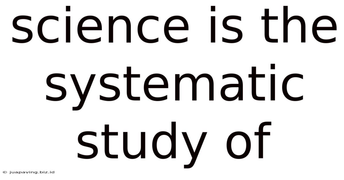 Science Is The Systematic Study Of