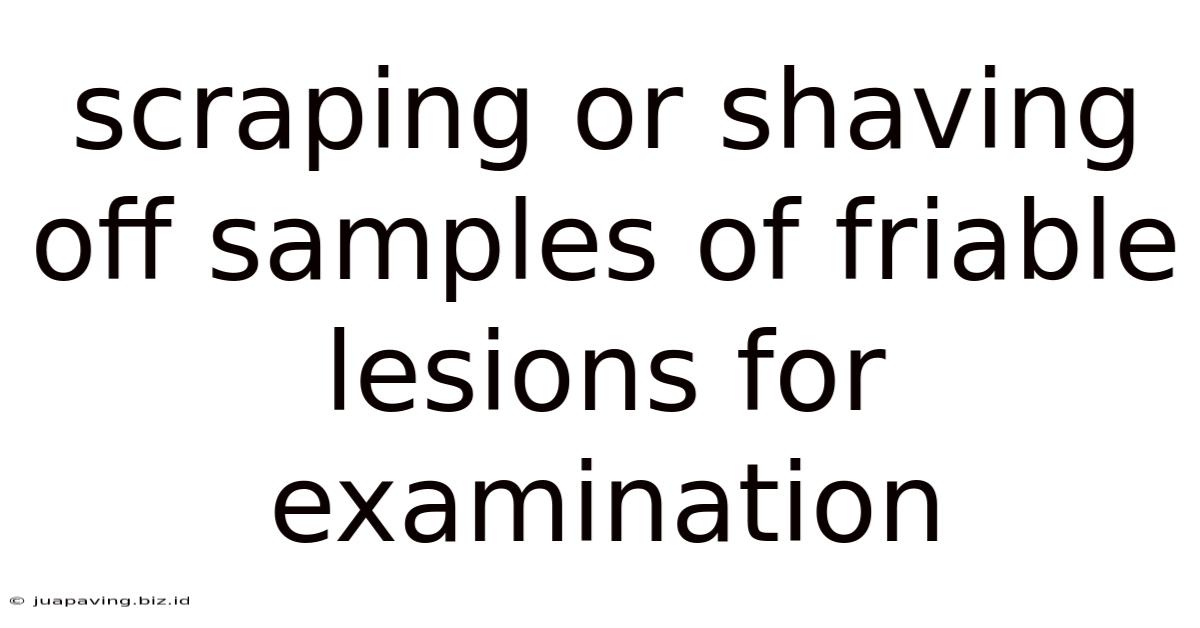 Scraping Or Shaving Off Samples Of Friable Lesions For Examination
