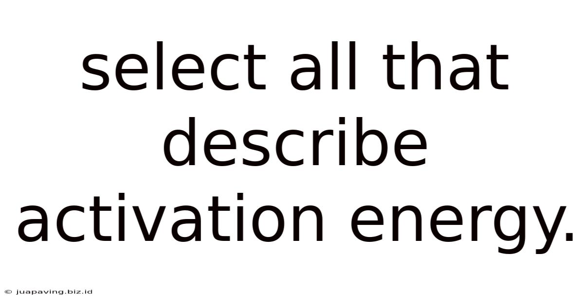Select All That Describe Activation Energy.