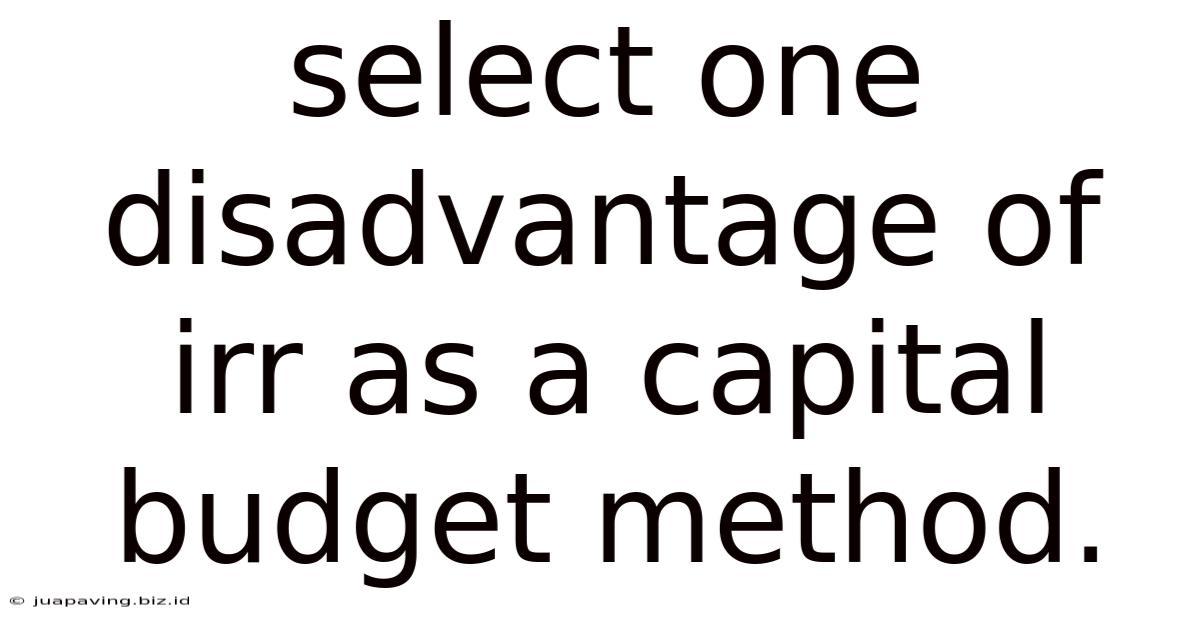Select One Disadvantage Of Irr As A Capital Budget Method.