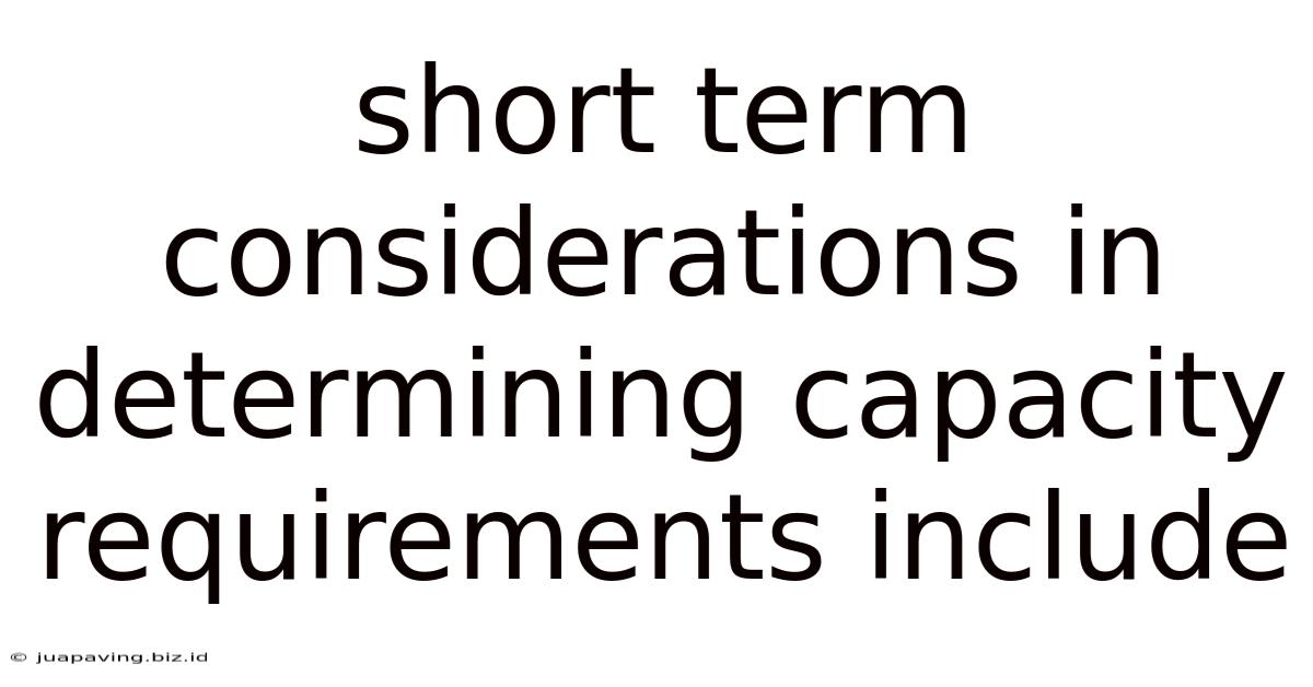 Short Term Considerations In Determining Capacity Requirements Include