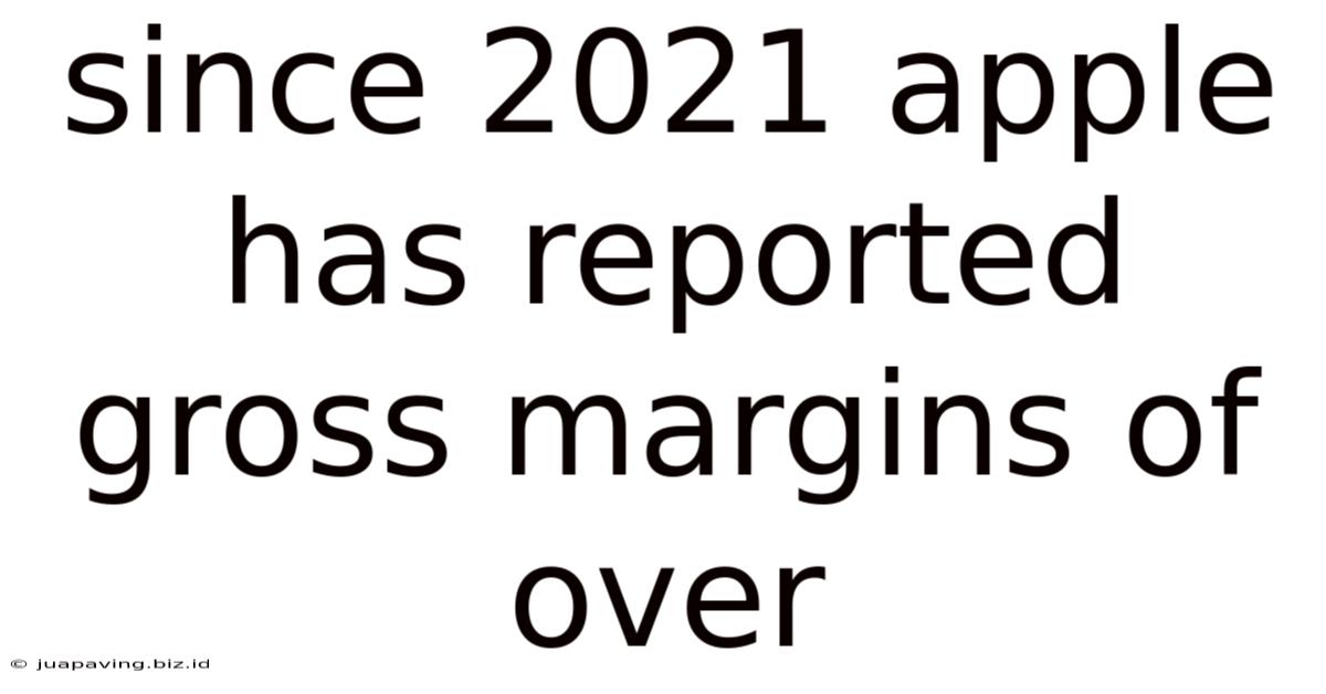 Since 2021 Apple Has Reported Gross Margins Of Over