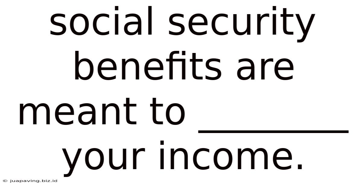 Social Security Benefits Are Meant To ________ Your Income.
