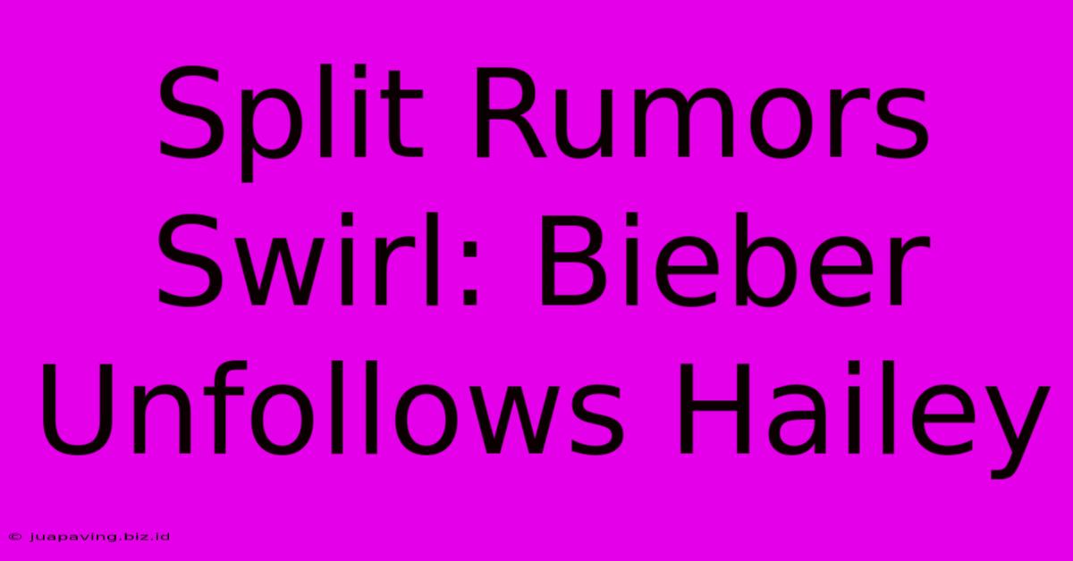 Split Rumors Swirl: Bieber Unfollows Hailey