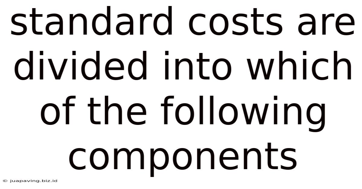 Standard Costs Are Divided Into Which Of The Following Components