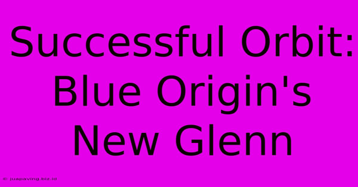 Successful Orbit: Blue Origin's New Glenn