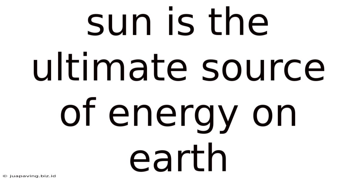 Sun Is The Ultimate Source Of Energy On Earth