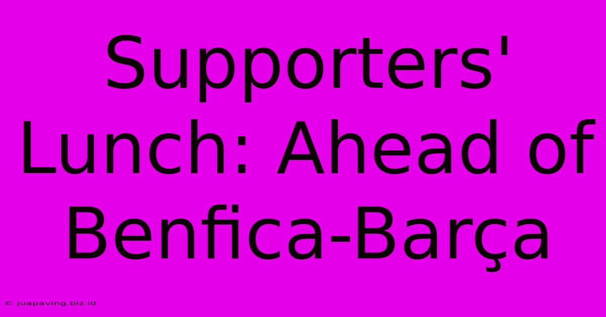 Supporters' Lunch: Ahead Of Benfica-Barça