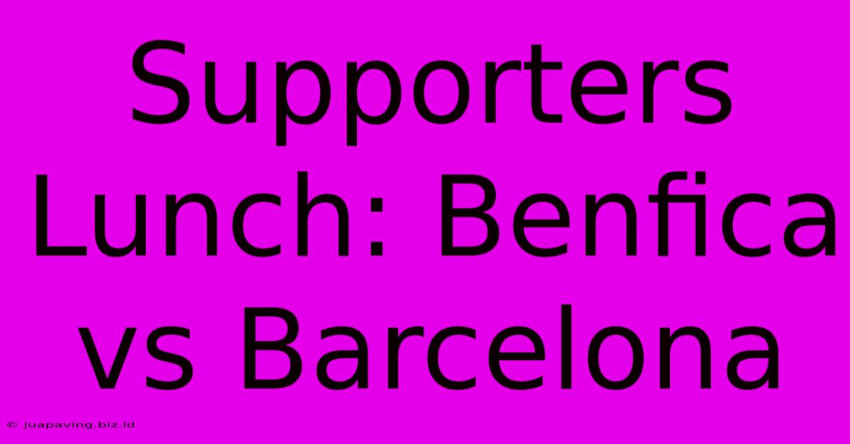 Supporters Lunch: Benfica Vs Barcelona