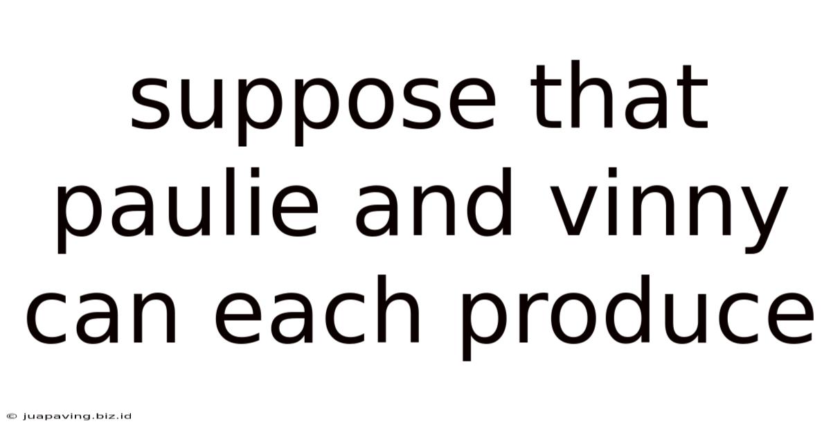 Suppose That Paulie And Vinny Can Each Produce