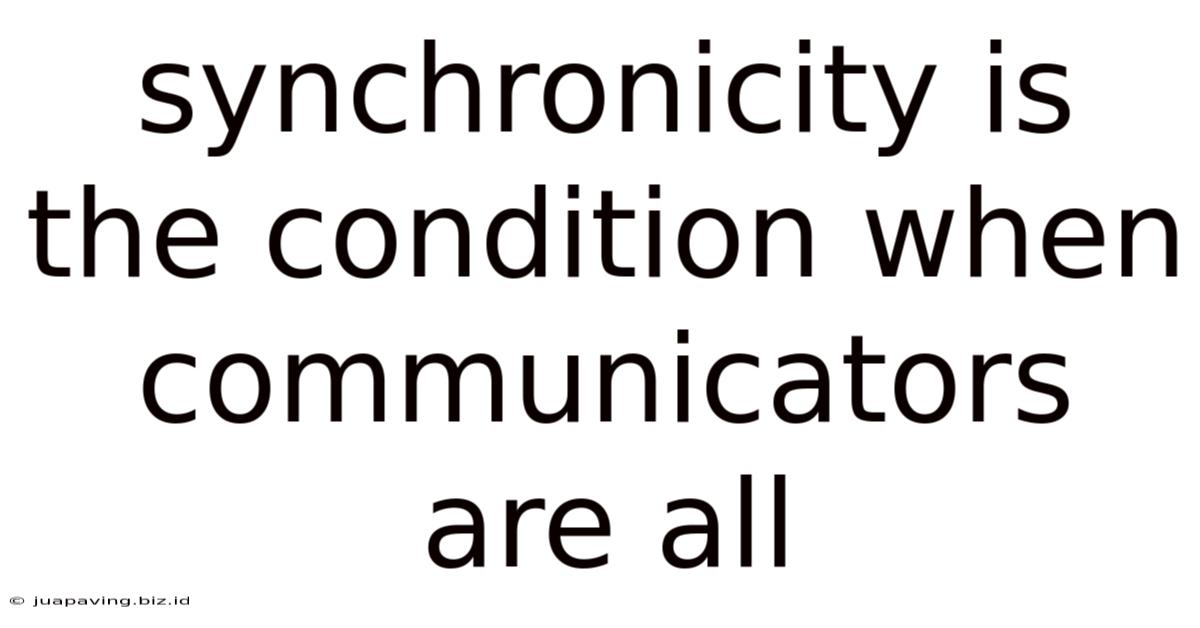 Synchronicity Is The Condition When Communicators Are All