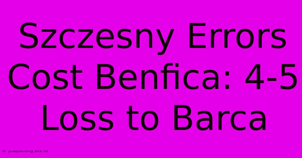 Szczesny Errors Cost Benfica: 4-5 Loss To Barca