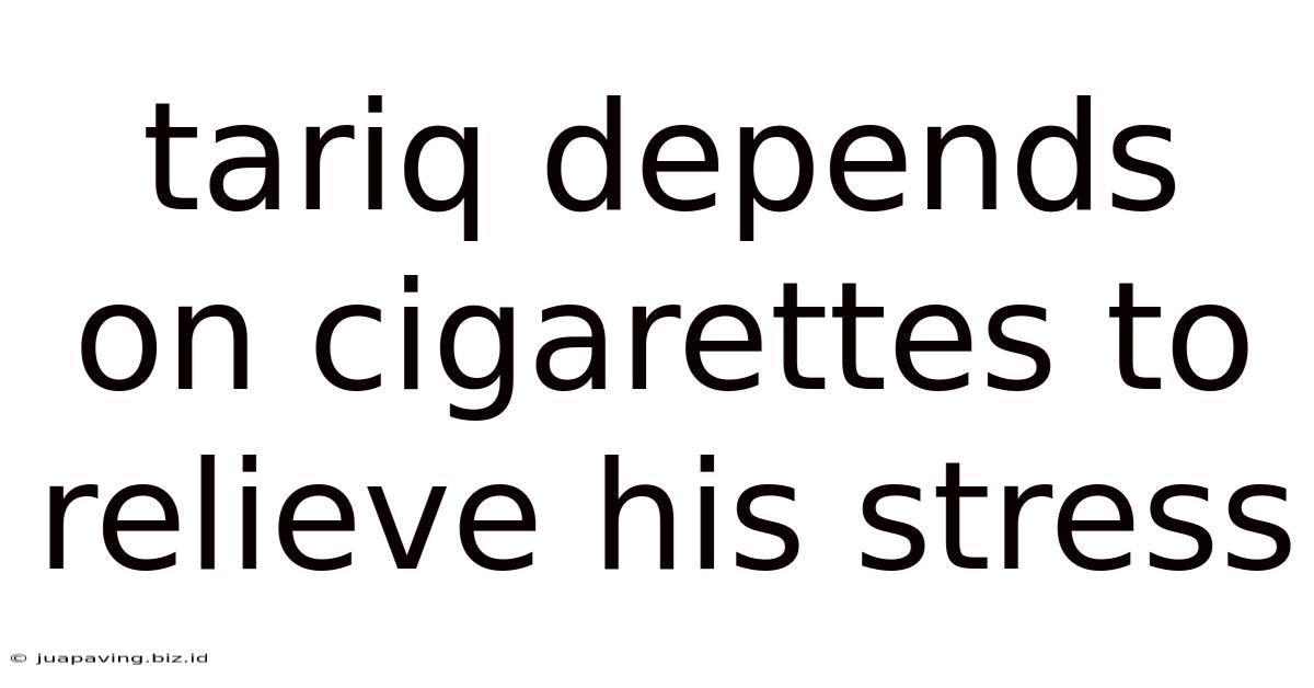 Tariq Depends On Cigarettes To Relieve His Stress