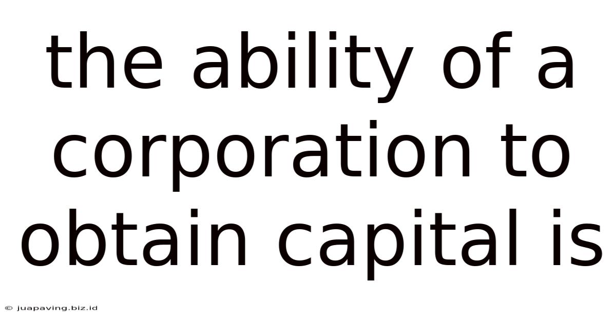 The Ability Of A Corporation To Obtain Capital Is