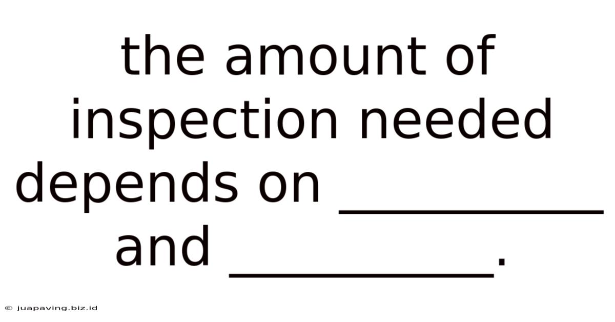 The Amount Of Inspection Needed Depends On __________ And __________.