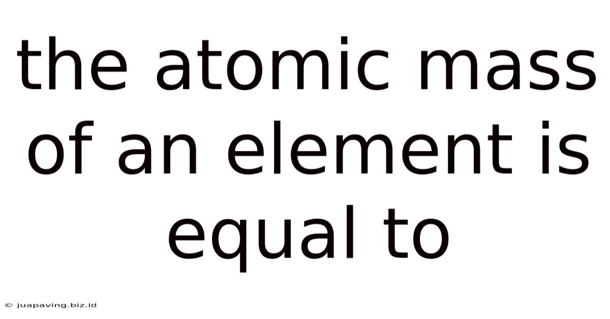 The Atomic Mass Of An Element Is Equal To