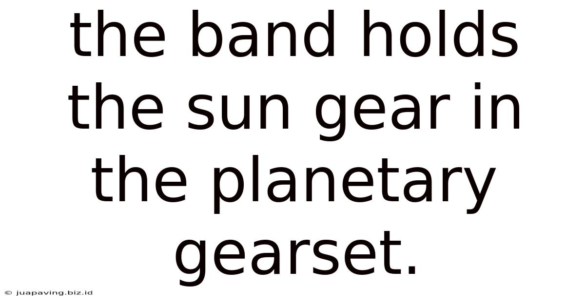 The Band Holds The Sun Gear In The Planetary Gearset.