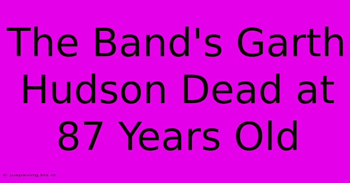 The Band's Garth Hudson Dead At 87 Years Old