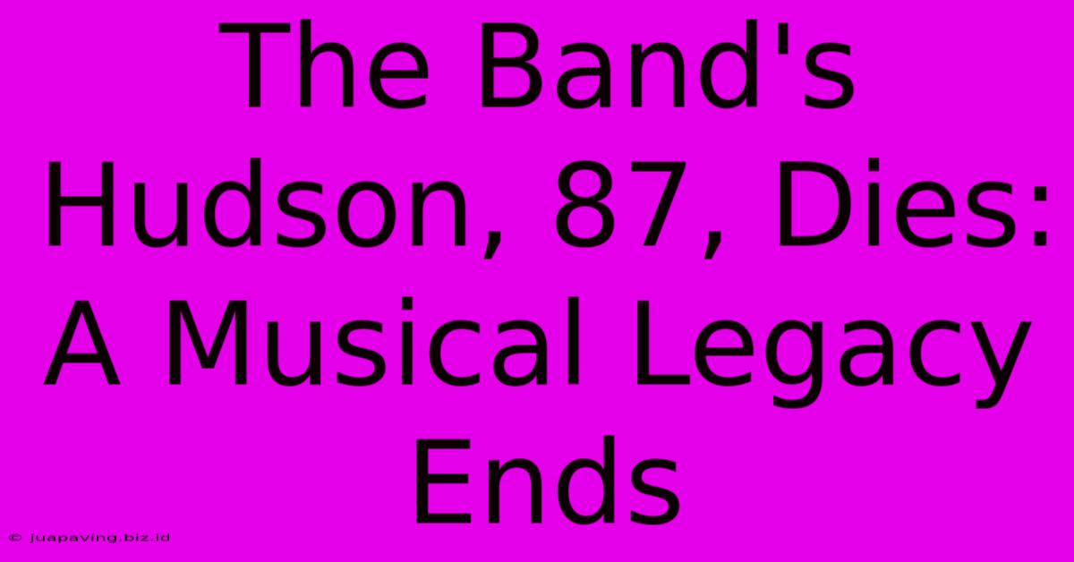 The Band's Hudson, 87, Dies: A Musical Legacy Ends