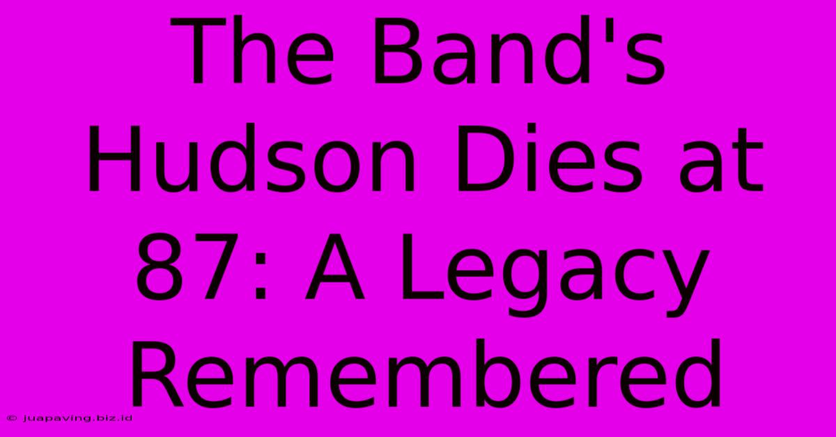 The Band's Hudson Dies At 87: A Legacy Remembered