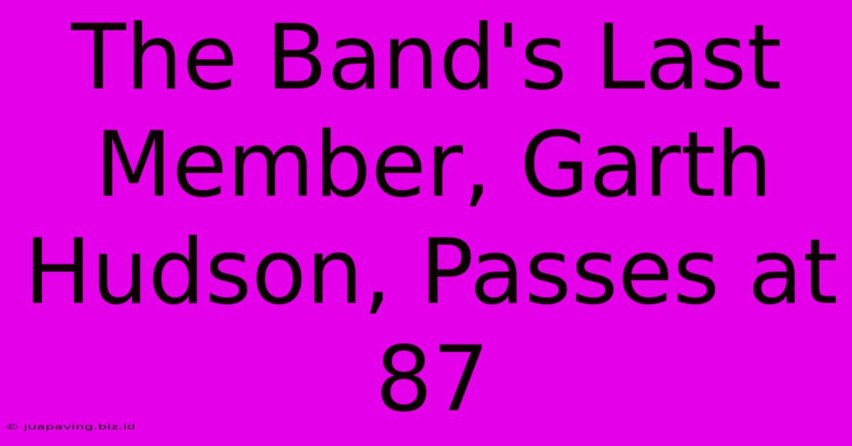 The Band's Last Member, Garth Hudson, Passes At 87