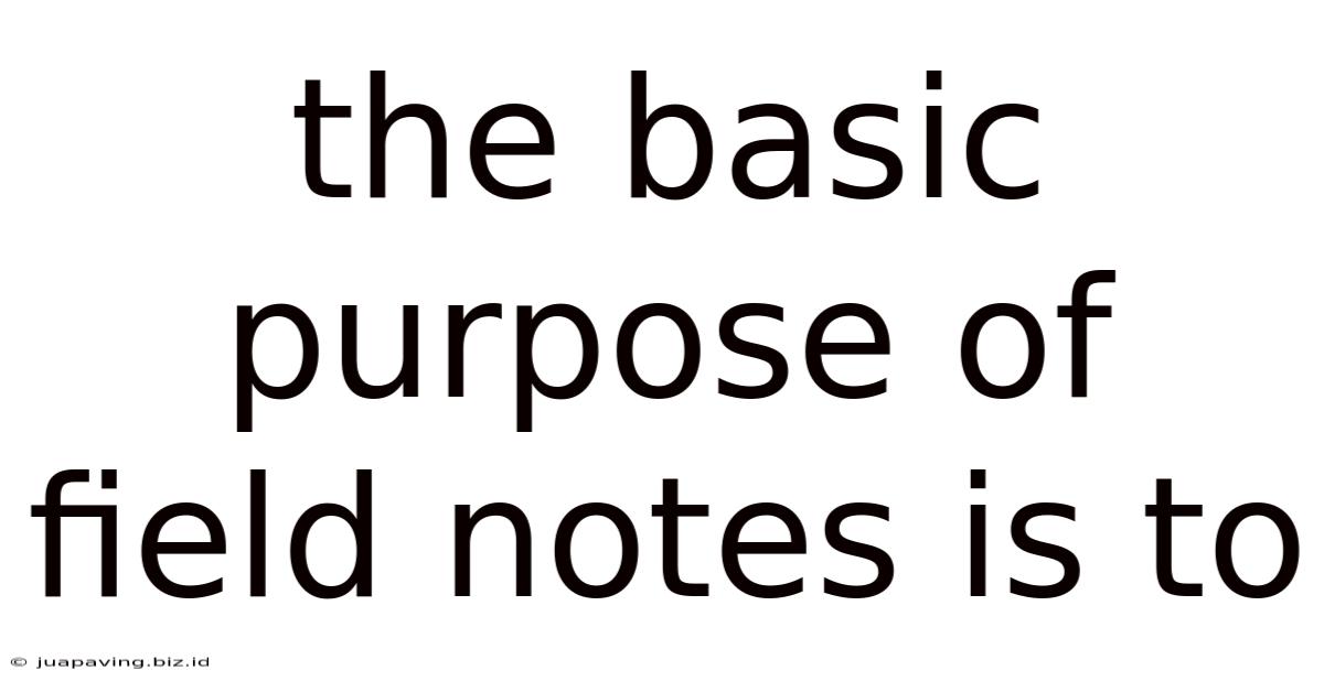 The Basic Purpose Of Field Notes Is To