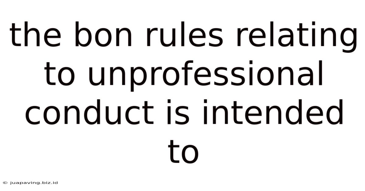 The Bon Rules Relating To Unprofessional Conduct Is Intended To