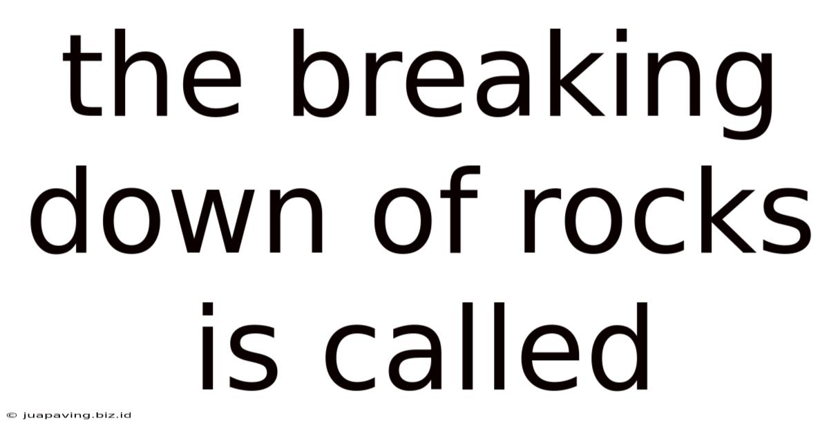 The Breaking Down Of Rocks Is Called