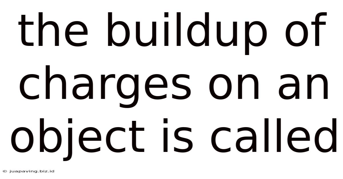 The Buildup Of Charges On An Object Is Called