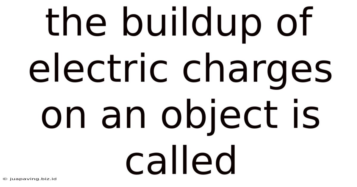 The Buildup Of Electric Charges On An Object Is Called